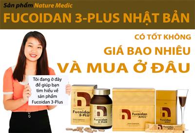 Sản phẩm Fucoidan 3-Plus Nhật Bản có tốt không, giá bao nhiêu, mua ở đâu?